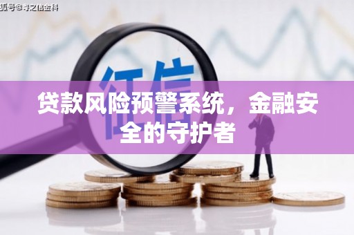 将军贷款风险预警系统，金融安全的守护者