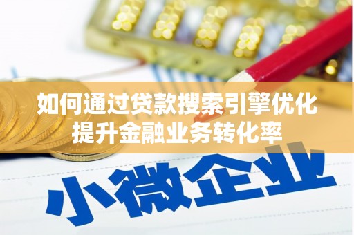 将军如何通过贷款搜索引擎优化提升金融业务转化率