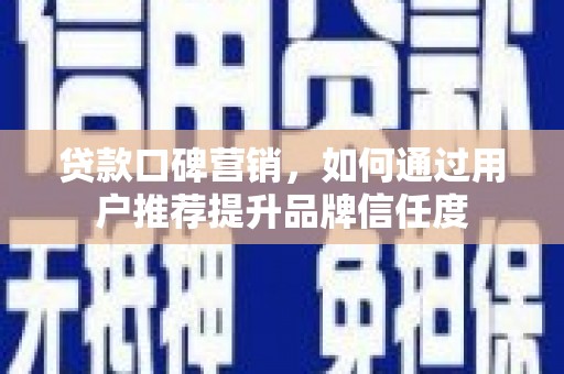 将军贷款口碑营销，如何通过用户推荐提升品牌信任度
