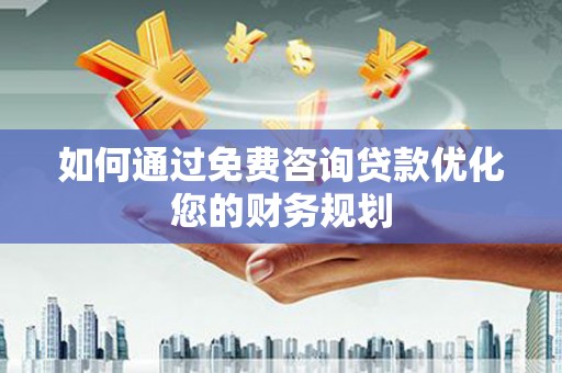 将军如何通过免费咨询贷款优化您的财务规划