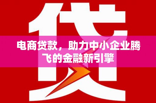 将军电商贷款，助力中小企业腾飞的金融新引擎
