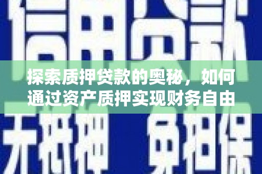 将军探索质押贷款的奥秘，如何通过资产质押实现财务自由