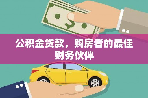 将军公积金贷款，购房者的最佳财务伙伴