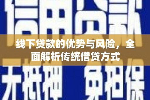 将军线下贷款的优势与风险，全面解析传统借贷方式