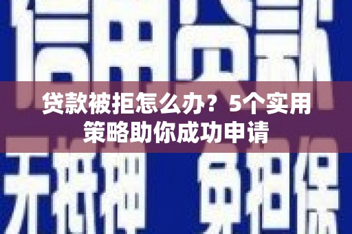 将军贷款被拒怎么办？5个实用策略助你成功申请