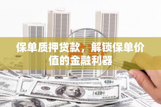 将军保单质押贷款，解锁保单价值的金融利器