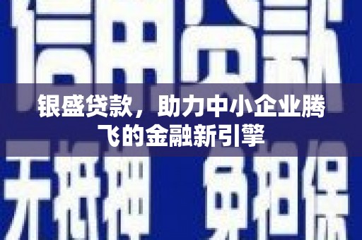 将军银盛贷款，助力中小企业腾飞的金融新引擎