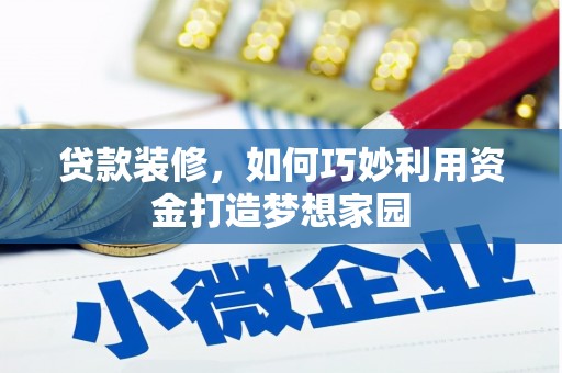 将军贷款装修，如何巧妙利用资金打造梦想家园