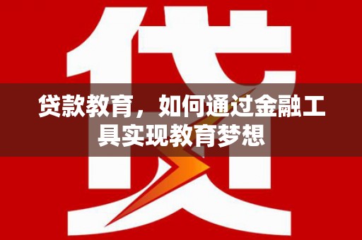 将军贷款教育，如何通过金融工具实现教育梦想