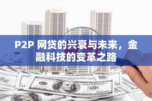 将军P2P 网贷的兴衰与未来，金融科技的变革之路