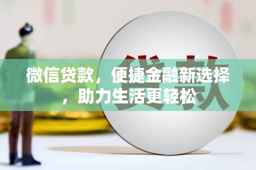 将军微信贷款，便捷金融新选择，助力生活更轻松