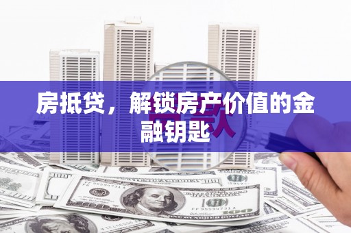 将军房抵贷，解锁房产价值的金融钥匙
