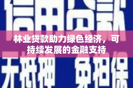 将军林业贷款助力绿色经济，可持续发展的金融支持