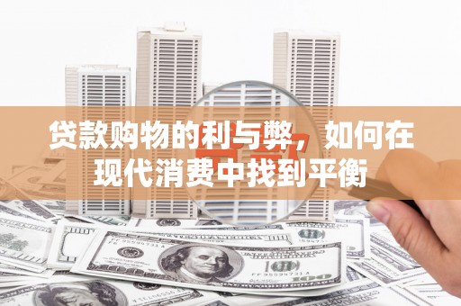 将军贷款购物的利与弊，如何在现代消费中找到平衡