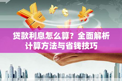 将军贷款利息怎么算？全面解析计算方法与省钱技巧