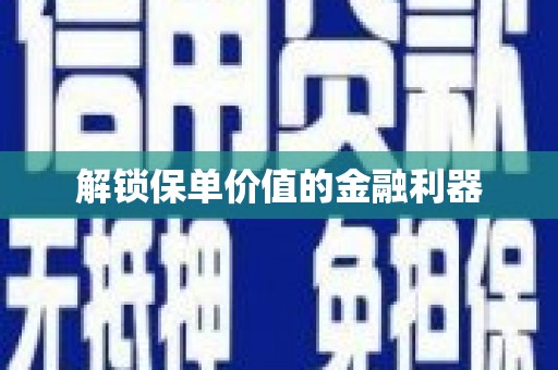 将军解锁保单价值的金融利器