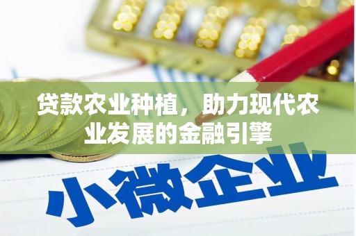 将军贷款农业种植，助力现代农业发展的金融引擎