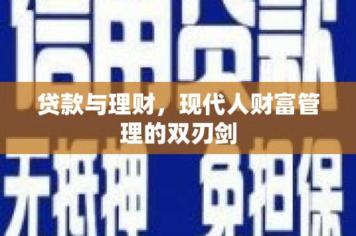 将军贷款与理财，现代人财富管理的双刃剑