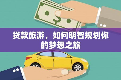 将军贷款旅游，如何明智规划你的梦想之旅