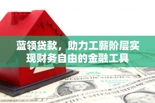 将军蓝领贷款，助力工薪阶层实现财务自由的金融工具