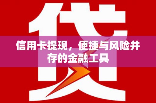 将军信用卡提现，便捷与风险并存的金融工具