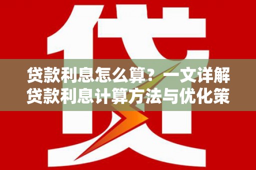 将军贷款利息怎么算？一文详解贷款利息计算方法与优化策略