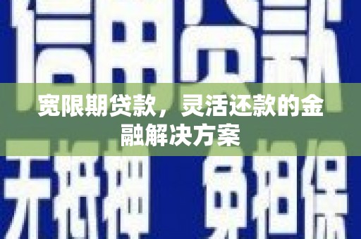 将军宽限期贷款，灵活还款的金融解决方案