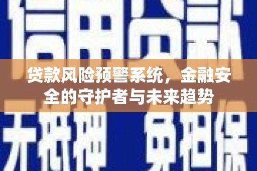 将军贷款风险预警系统，金融安全的守护者与未来趋势