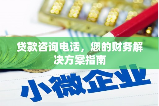 将军贷款咨询电话，您的财务解决方案指南