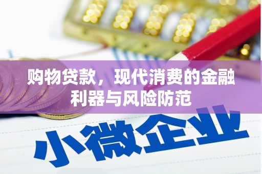 将军购物贷款，现代消费的金融利器与风险防范