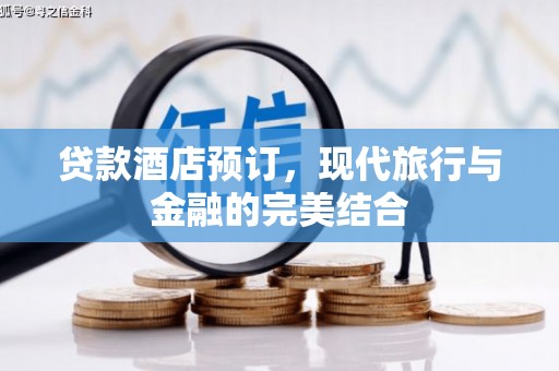 将军贷款酒店预订，现代旅行与金融的完美结合