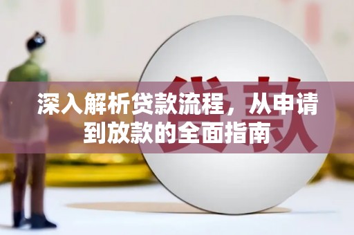 将军深入解析贷款流程，从申请到放款的全面指南