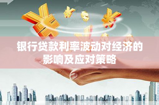 将军银行贷款利率波动对经济的影响及应对策略