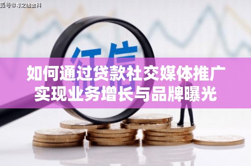 将军如何通过贷款社交媒体推广实现业务增长与品牌曝光