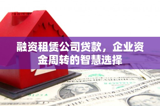 将军融资租赁公司贷款，企业资金周转的智慧选择