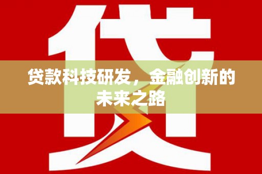 将军贷款科技研发，金融创新的未来之路