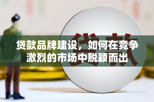 将军贷款品牌建设，如何在竞争激烈的市场中脱颖而出