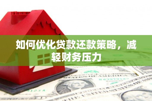 将军如何优化贷款还款策略，减轻财务压力