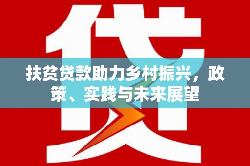 将军扶贫贷款助力乡村振兴，政策、实践与未来展望