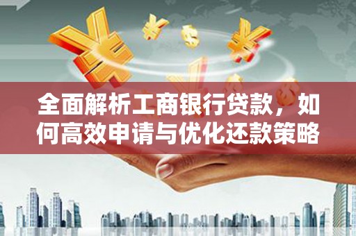 将军全面解析工商银行贷款，如何高效申请与优化还款策略