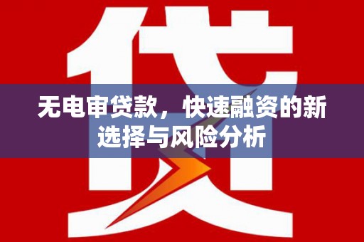 将军无电审贷款，快速融资的新选择与风险分析