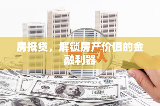 将军房抵贷，解锁房产价值的金融利器