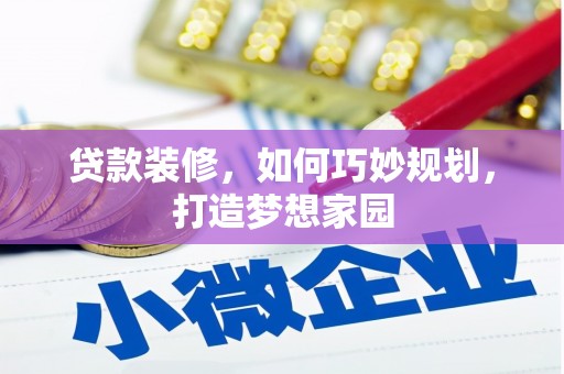 将军贷款装修，如何巧妙规划，打造梦想家园