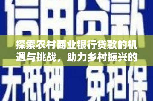 将军探索农村商业银行贷款的机遇与挑战，助力乡村振兴的金融引擎