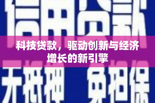 将军科技贷款，驱动创新与经济增长的新引擎