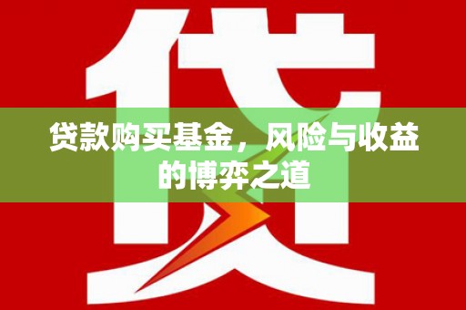 将军贷款购买基金，风险与收益的博弈之道