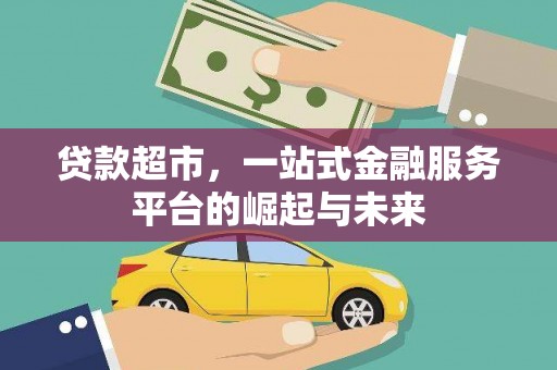 将军贷款超市，一站式金融服务平台的崛起与未来