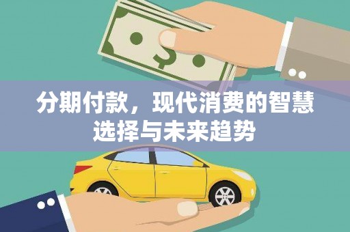 将军分期付款，现代消费的智慧选择与未来趋势