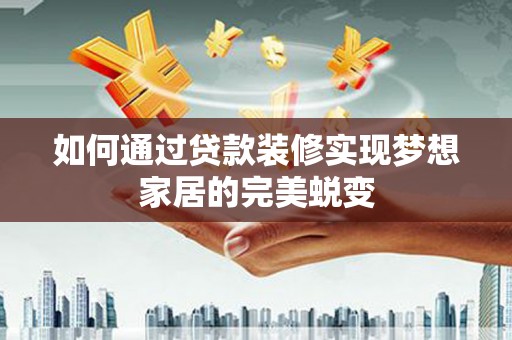 将军如何通过贷款装修实现梦想家居的完美蜕变
