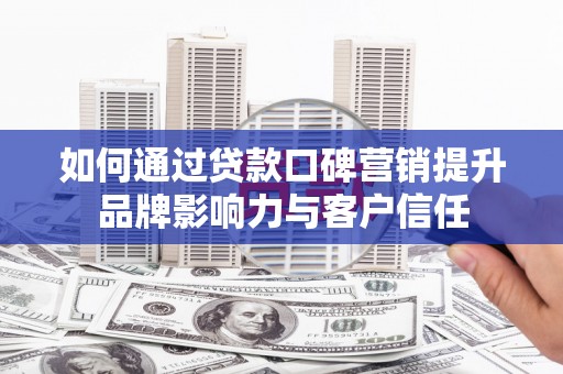将军如何通过贷款口碑营销提升品牌影响力与客户信任